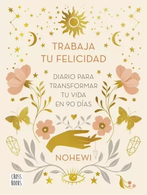 TRABAJA TU FELICIDAD. DIARIO  PARA TRANSFORMAR TU VIDA EN 90 DÍAS