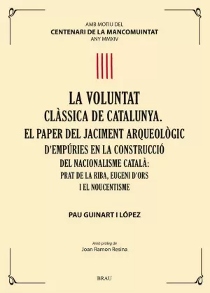 LA VOLUNTAT CLÀSSICA DE CATALUNYA. EL PAPER DEL JACIMENT ARQUEOLÒGIC D'EMPÚRIES EN LA CONSTRUCCIÓ DEL NACIONALISME CATALÀ: PRAT DE LA RIBA, EUGENI D'ORS I EL NOUCENTISME