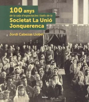 100 ANYS DE LA SALA D'ESPECTACLES I BALLS DE LA SOCIETAT LA UNIÓ JONQUERENCA