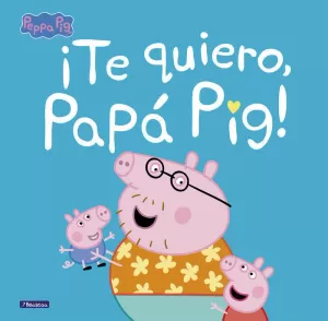 PEPPA PIG. UN CUENTO - ¡TE QUIERO, PAPÁ PIG!
