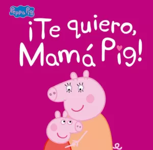 PEPPA PIG. UN CUENTO - ¡TE QUIERO, MAMÁ PIG!