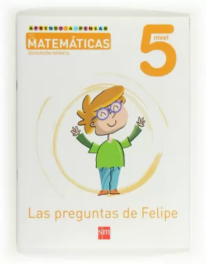 APRENDO A PENSAR CON LAS MATEMÁTICAS: LAS PREGUNTAS DE FELIPE. NIVEL 5. EDUCACIÓN INFANTIL