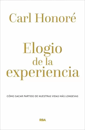 ELOGIO DE LA EXPERIENCIA. CÓMO SACAR PARTIDO DE NUESTRAS VIDAS MÁS LONGEVAS