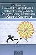 GUÍA PARA LA EVALUACIÓN, ORIENTACIÓN Y ATENCIÓN DE LOS ALUMNOS DISCAPACITADOS MOTÓRICOS EN CENTROS ORDINARIOS GUÍA PARA LA EVALUACIÓN, ORIENTACIÓN Y ATENCIÓN DE LOS ALUMNOS DISCAPACITADOS MOTÓRICOS EN CENTROS ORDINARIOS