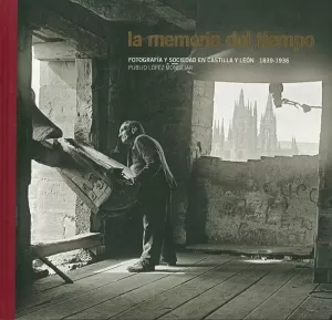 LA MEMORIA DEL TIEMPO. FOTOGRAFÍA Y SOCIEDAD EN CASTILLA Y LEÓN. 1836-1939